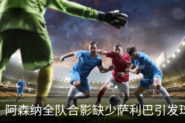 阿森纳全队合影缺少萨利巴引发球迷不满
